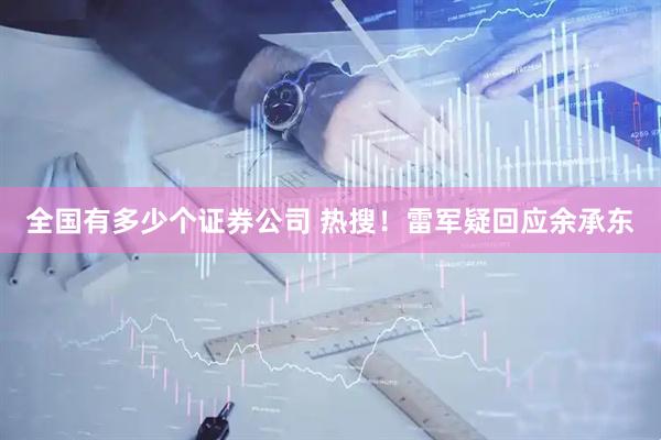 全国有多少个证券公司 热搜！雷军疑回应余承东