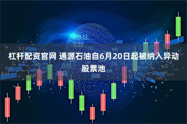 杠杆配资官网 通源石油自6月20日起被纳入异动股票池