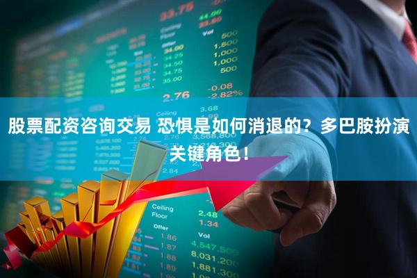 股票配资咨询交易 恐惧是如何消退的？多巴胺扮演关键角色！