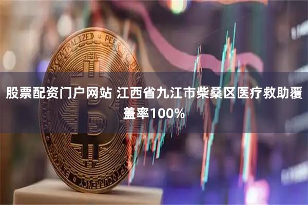 股票配资门户网站 江西省九江市柴桑区医疗救助覆盖率100%