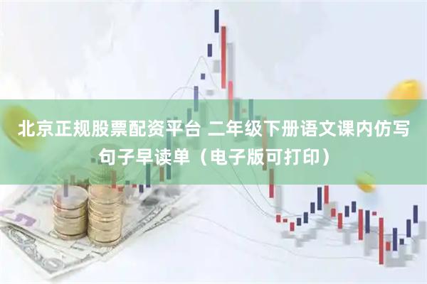 北京正规股票配资平台 二年级下册语文课内仿写句子早读单（电子版可打印）